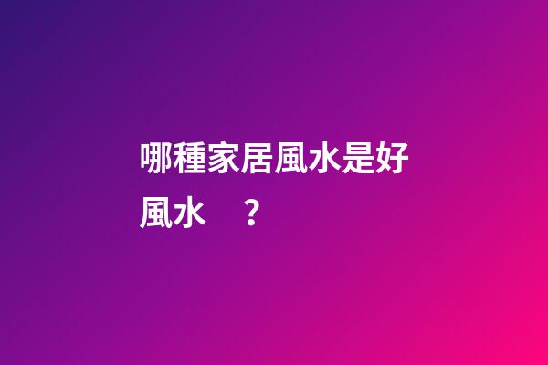 哪種家居風水是好風水？